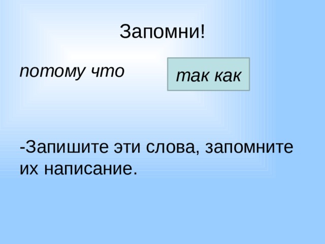 Запомни! потому что   -Запишите эти слова, запомните их написание. так как 