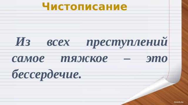 Чистописание Из всех преступлений самое тяжкое – это бессердечие. 