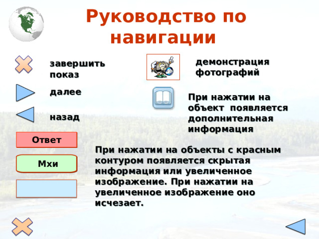  Руководство по навигации завершить  показ демонстрация фотографий далее При нажатии на объект появляется дополнительная информация назад Ответ При нажатии на объекты с красным контуром появляется скрытая информация или увеличенное изображение. При нажатии на увеличенное изображение оно исчезает.  Мхи 