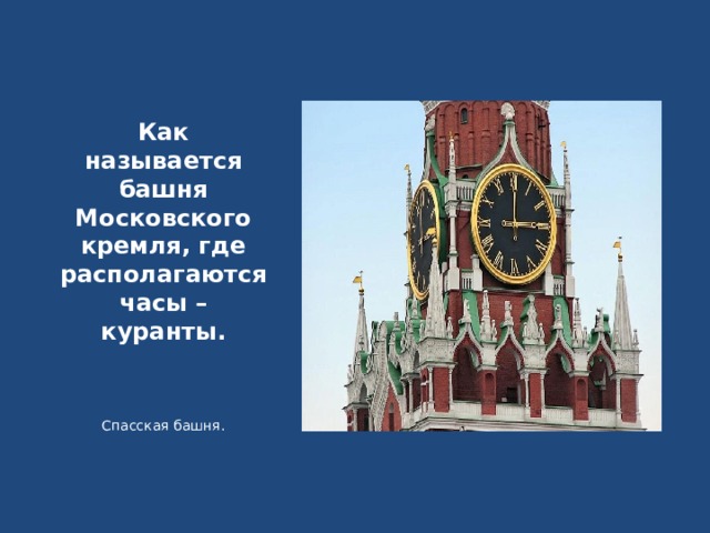 Как называется башня Московского кремля, где располагаются часы – куранты. Спасская башня.