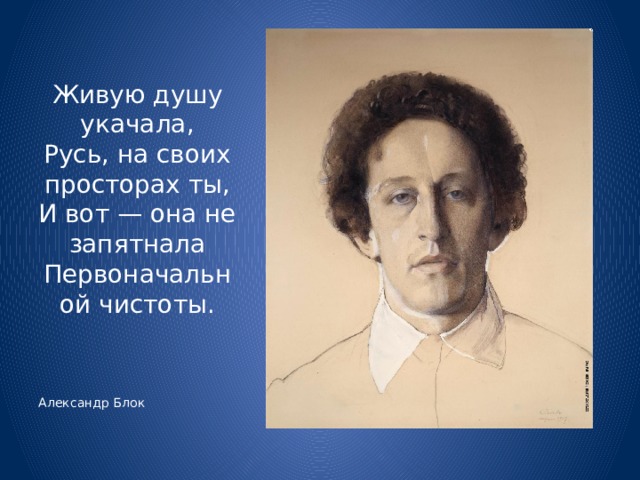 Живую душу укачала,  Русь, на своих просторах ты,  И вот — она не запятнала  Первоначальной чистоты. Александр Блок