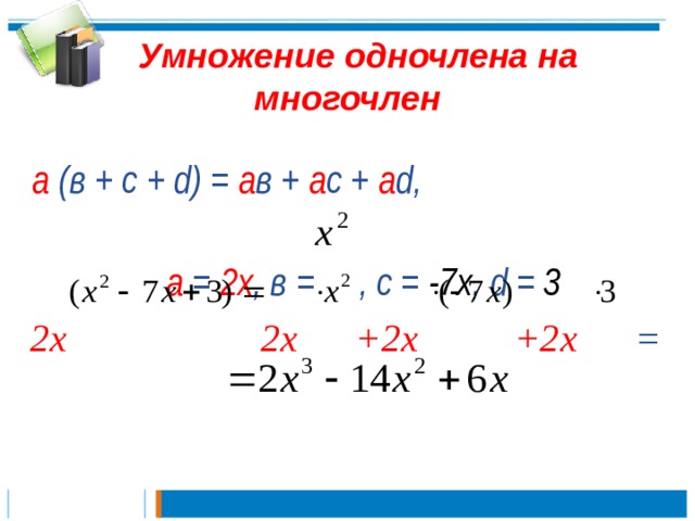  Умножение одночлена на многочлен а (в + с + d ) = а в + а с + а d ,  а = 2х , в =  , с = -7х , d = 3 2х 2х +2х +2х =   