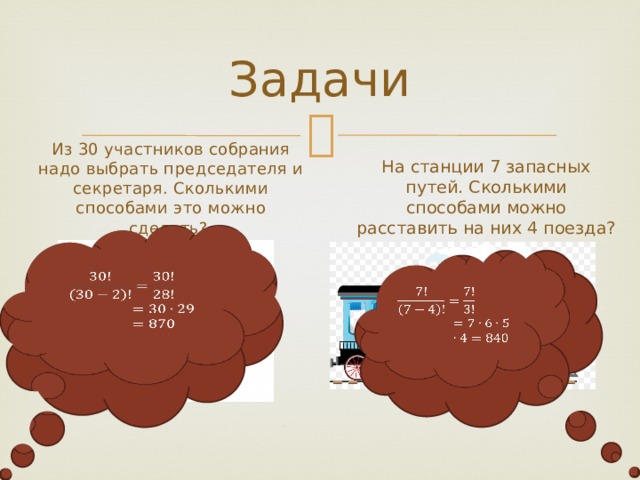 Задачи Из 30 участников собрания надо выбрать председателя и секретаря. Сколькими способами это можно сделать? На станции 7 запасных путей. Сколькими способами можно расставить на них 4 поезда?     