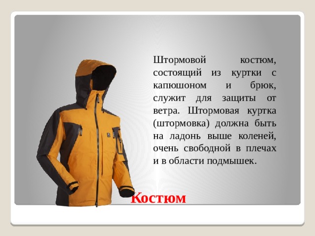  Штормовой костюм, состоящий из куртки с капюшоном и брюк, служит для защиты от ветра. Штормовая куртка (штормовка) должна быть на ладонь выше коленей, очень свободной в плечах и в области подмышек. Костюм 