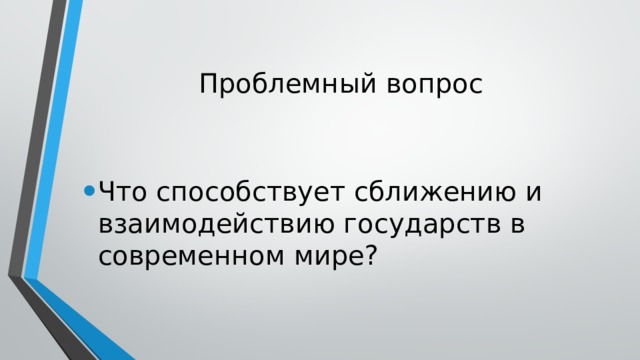 Проблемный вопрос Что способствует сближению и взаимодействию государств в современном мире? 