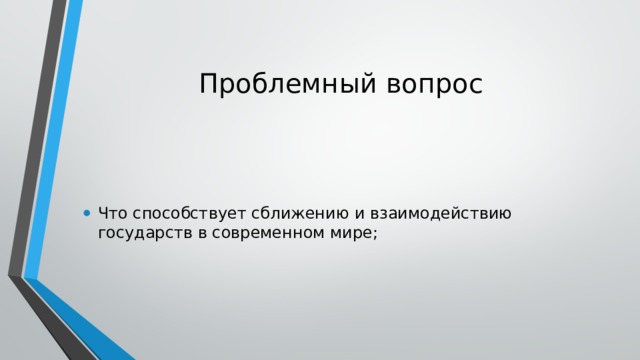 Проблемный вопрос Что способствует сближению и взаимодействию государств в современном мире; 