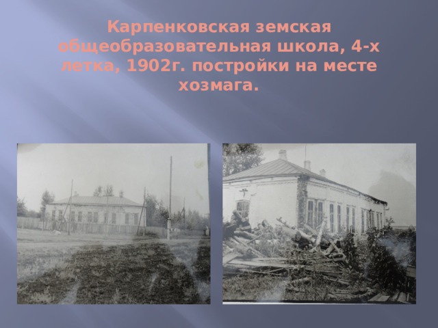 Карпенковская земская общеобразовательная школа, 4-х летка, 1902г. постройки на месте хозмага.   