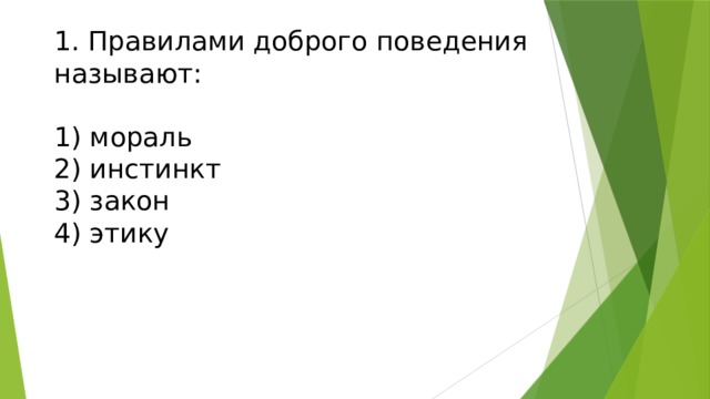 1. Правилами доброго поведения  называют:   1) мораль  2) инстинкт  3) закон  4) этику    