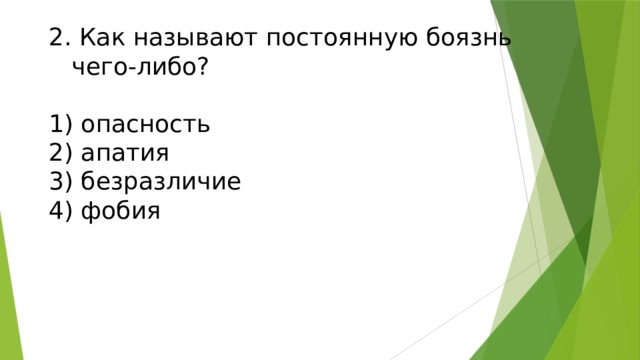 2. Как называют постоянную боязнь  чего-либо?   1) опасность  2) апатия  3) безразличие  4) фобия    