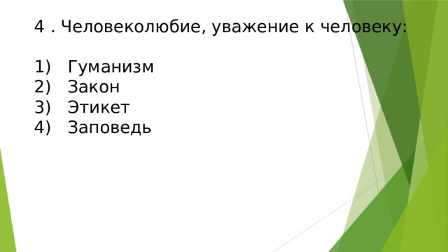 4 . Человеколюбие, уважение к человеку:   1)  Гуманизм  2)  Закон  3)  Этикет  4)  Заповедь     