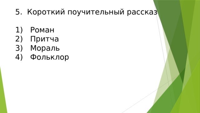 5. Короткий поучительный рассказ   1)  Роман  2)  Притча  3)  Мораль  4)  Фольклор    
