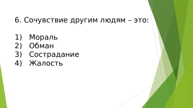  6. Сочувствие другим людям – это:   1)  Мораль  2)  Обман  3)  Сострадание  4)  Жалость    