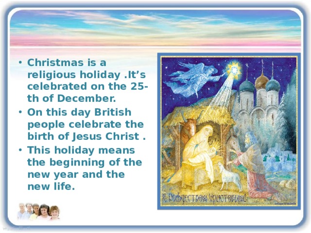 Christmas is a religious holiday .It’s celebrated on the 25-th of December. On this day British people celebrate the birth of Jesus Christ . This holiday means the beginning of the new year and the new life. 