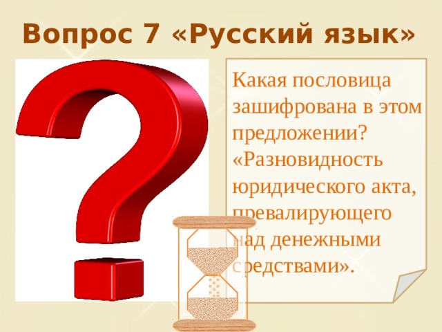 Вопрос 7 «Русский язык» Какая пословица зашифрована в этом предложении? «Разновидность юридического акта, превалирующего над денежными средствами». 