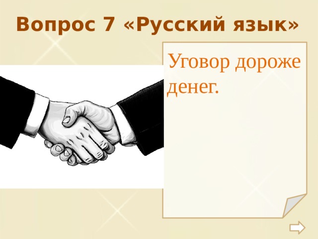 Вопрос 7 «Русский язык» Уговор дороже денег. 