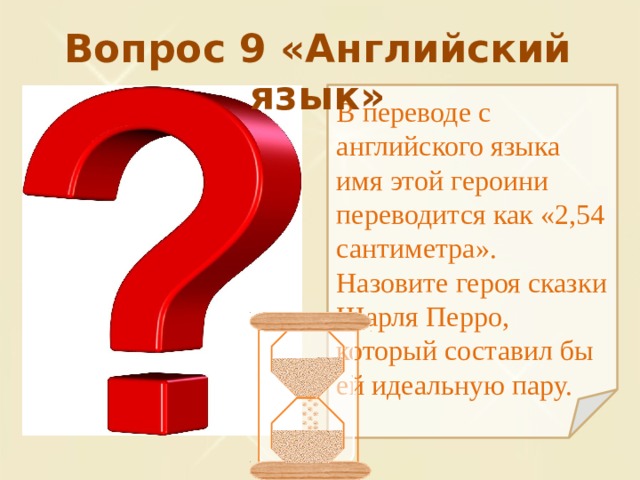 Вопрос 9 «Английский язык» В переводе с английского языка имя этой героини переводится как «2,54 сантиметра». Назовите героя сказки Шарля Перро, который составил бы ей идеальную пару. 