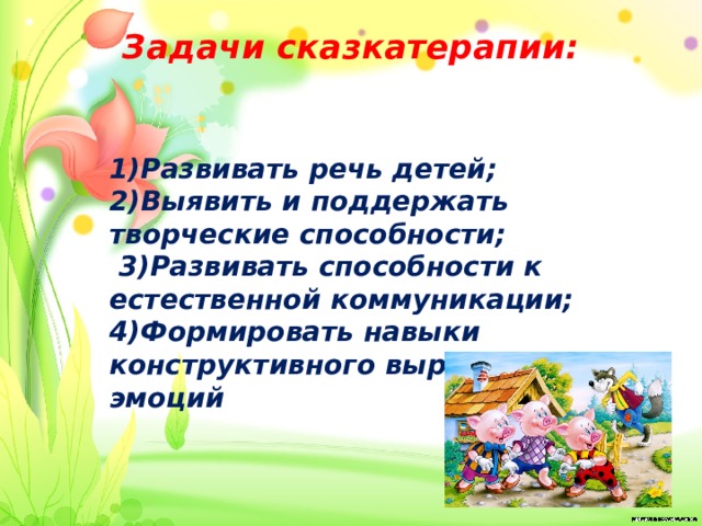 Задачи сказкатерапии:   1)Развивать речь детей; 2)Выявить и поддержать творческие способности;  3)Развивать способности к естественной коммуникации; 4)Формировать навыки конструктивного выражения эмоций 