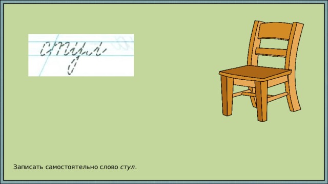 Записать самостоятельно слово стул . 