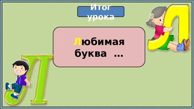 Итог урока Л юбимая буква … 
