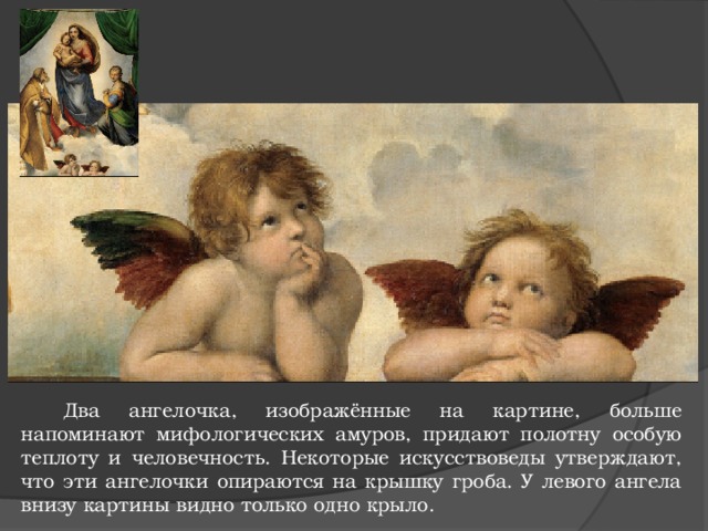Два ангелочка, изображённые на картине, больше напоминают мифологических амуров, придают полотну особую теплоту и человечность. Некоторые искусствоведы утверждают, что эти ангелочки опираются на крышку гроба. У левого ангела внизу картины видно только одно крыло. 