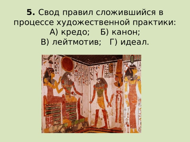 5. Свод правил сложившийся в процессе художественной практики:  А) кредо; Б) канон;  В) лейтмотив; Г) идеал.