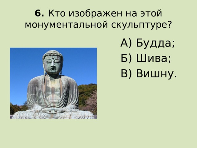 6. Кто изображен на этой монументальной скульптуре? А) Будда; Б) Шива; В) Вишну.