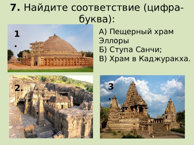 7. Найдите соответствие (цифра-буква): А) Пещерный храм Эллоры Б) Ступа Санчи; В) Храм в Каджуракха. 1. 3. 2.