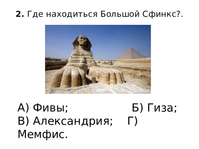 2. Где находиться Большой Сфинкс?.   А) Фивы; Б) Гиза; В) Александрия; Г) Мемфис.