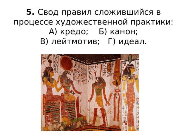 5. Свод правил сложившийся в процессе художественной практики:  А) кредо; Б) канон;  В) лейтмотив; Г) идеал.