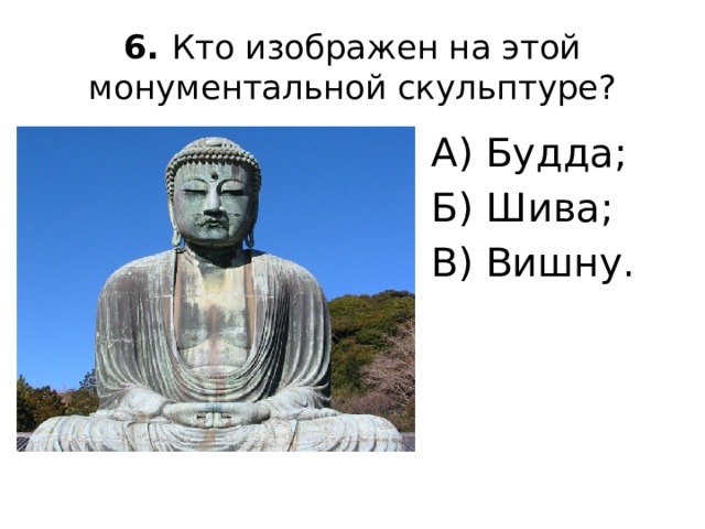 6. Кто изображен на этой монументальной скульптуре? А) Будда; Б) Шива; В) Вишну.