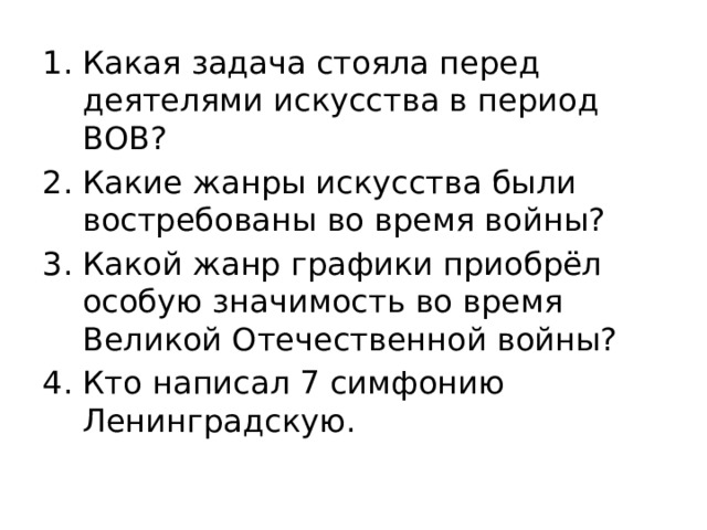 Какая задача стояла перед деятелями искусства в период ВОВ? Какие жанры искусства были востребованы во время войны? Какой жанр графики приобрёл особую значимость во время Великой Отечественной войны? Кто написал 7 симфонию Ленинградскую.