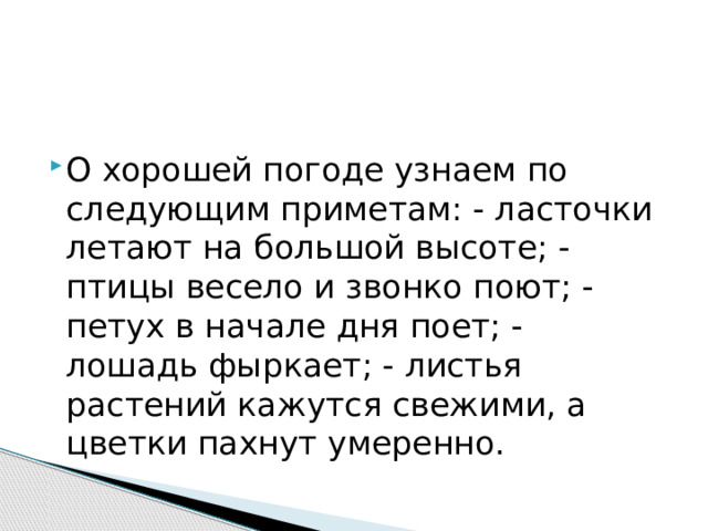 О хорошей погоде узнаем по следующим приметам: - ласточки летают на большой высоте; - птицы весело и звонко поют; - петух в начале дня поет; - лошадь фыркает; - листья растений кажутся свежими, а цветки пахнут умеренно. 