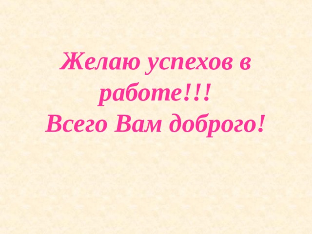 Желаю успехов в работе!!!  Всего Вам доброго!   
