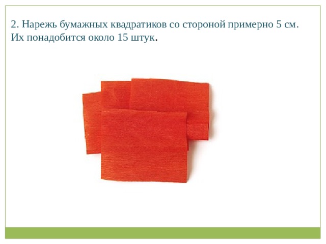 2. Нарежь бумажных квадратиков со стороной примерно 5 см. Их понадобится около 15 штук .   