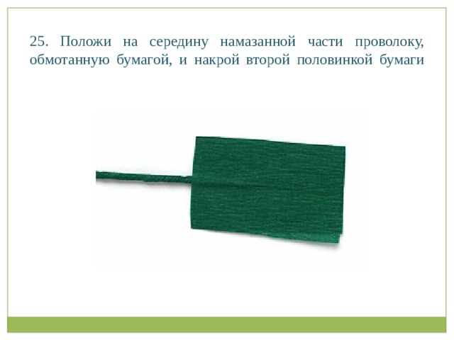 25. Положи на середину намазанной части проволоку, обмотанную бумагой, и накрой второй половинкой бумаги   