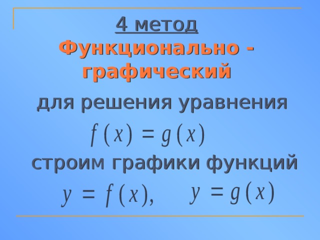4 метод  Функционально - графический для решения уравнения строим графики функций 