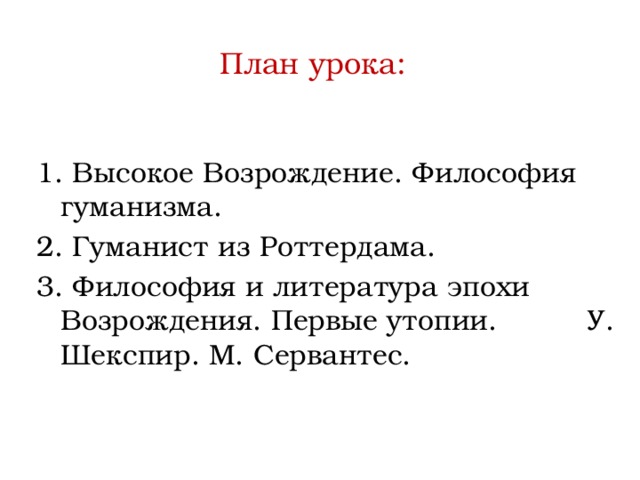 План урока:   1. Высокое Возрождение. Философия гуманизма. 2. Гуманист из Роттердама. 3. Философия и литература эпохи Возрождения. Первые утопии. У. Шекспир. М. Сервантес. 