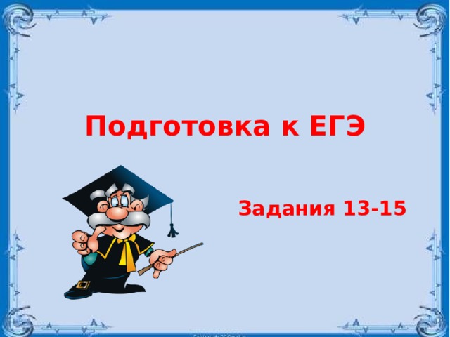 Подготовка к ЕГЭ   Задания 13-15 