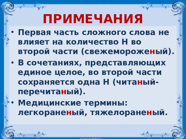 ПРИМЕЧАНИЯ Первая часть сложного слова не влияет на количество Н во второй части (свежемороже н ый). В сочетаниях, представляющих единое целое, во второй части сохраняется одна Н (чита н ый-перечита н ый). Медицинские термины: легкоране н ый, тяжелоране н ый.  