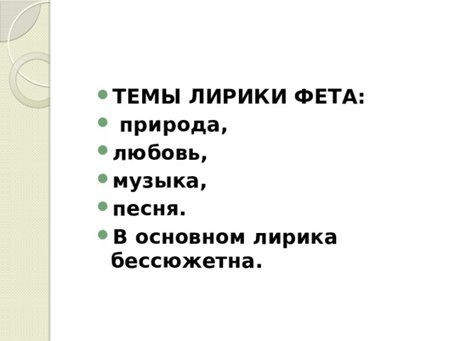 ТЕМЫ ЛИРИКИ ФЕТА:  природа, любовь, музыка, песня. В основном лирика бессюжетна. 