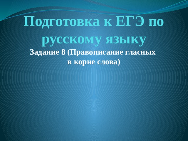 Подготовка к ЕГЭ по русскому языку  Задание 8 (Правописание гласных  в корне слова) 