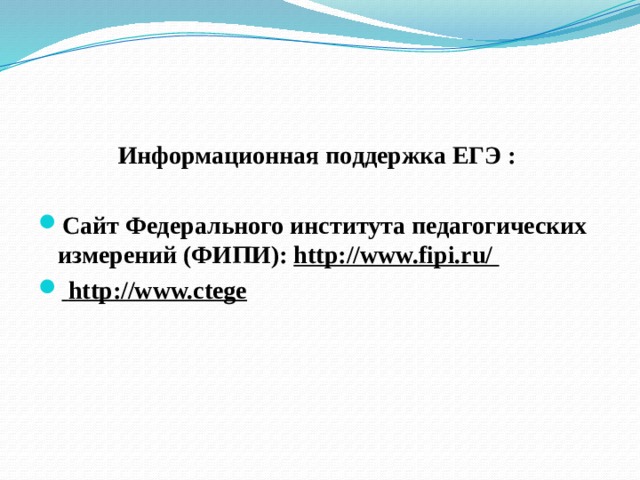 Информационная поддержка ЕГЭ :  Сайт Федерального института педагогических измерений (ФИПИ): http://www.fipi.ru/  http://www.ctege 