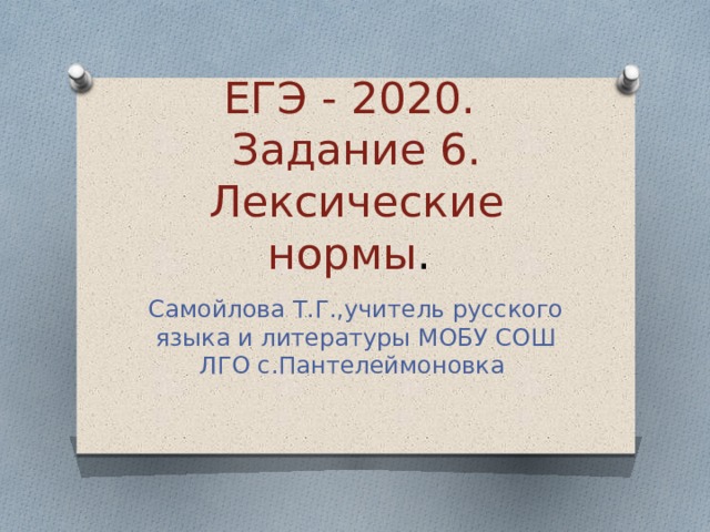 ЕГЭ - 2020.  Задание 6. Лексические нормы . Самойлова Т.Г.,учитель русского языка и литературы МОБУ СОШ ЛГО с.Пантелеймоновка 