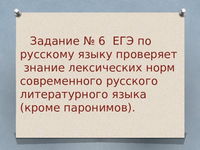  Задание № 6 ЕГЭ по русскому языку проверяет знание лексических норм современного русского литературного языка (кроме паронимов). 