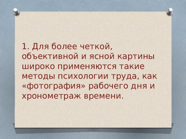 1. Для более четкой, объективной и ясной картины широко применяются такие методы психологии труда, как «фотография» рабочего дня и хронометраж времени.   