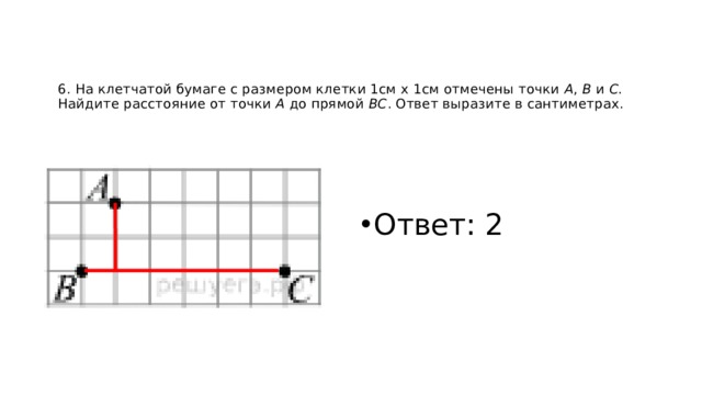 6. На клетчатой бумаге с размером клетки 1см x 1см отмечены точки  А ,  В  и  С . Найдите расстояние от точки  А  до прямой  ВС . Ответ выразите в сантиметрах.    Ответ: 2 