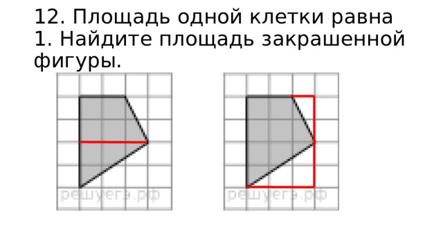 12. Площадь одной клетки равна 1. Найдите площадь закрашенной фигуры. 