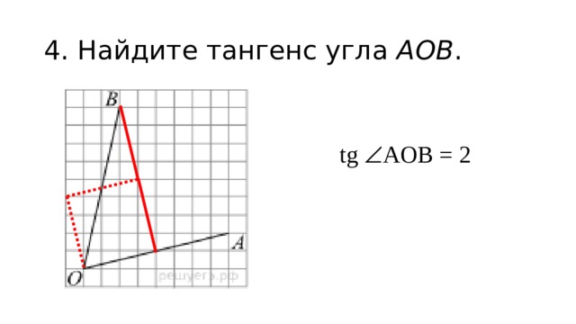 4. Найдите тангенс угла  AOB . tg  АOВ = 2 