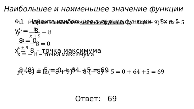 Наибольшее и наименьшее значение функции   4.1 Найдите наибольшее значение функции  8x + 5 у’ = 8  8 = 0 x = 8 – точка максимума  8·(8) + 5 = 0 + 64 +5 = 69 Ответ: 69 
