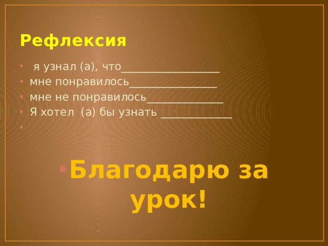 Рефлексия  я узнал (а), что__________________ мне понравилось________________ мне не понравилось______________ Я хотел (а) бы узнать _____________ Благодарю за урок! 